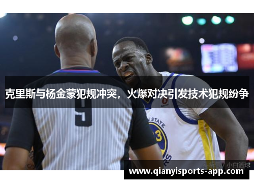 克里斯与杨金蒙犯规冲突，火爆对决引发技术犯规纷争