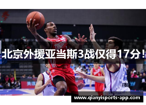 北京外援亚当斯3战仅得17分!