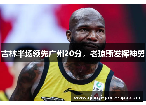吉林半场领先广州20分,老琼斯发挥神勇