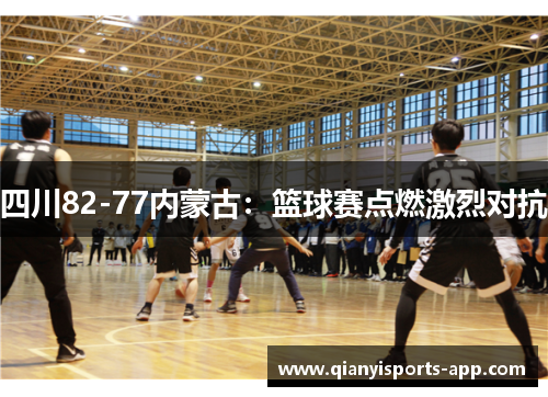 四川82-77内蒙古:篮球赛点燃激烈对抗
