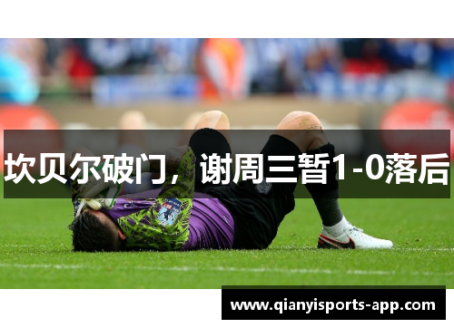 坎贝尔破门,谢周三暂1-0落后