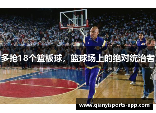多抢18个篮板球,篮球场上的绝对统治者