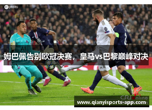姆巴佩告别欧冠决赛,皇马vs巴黎巅峰对决