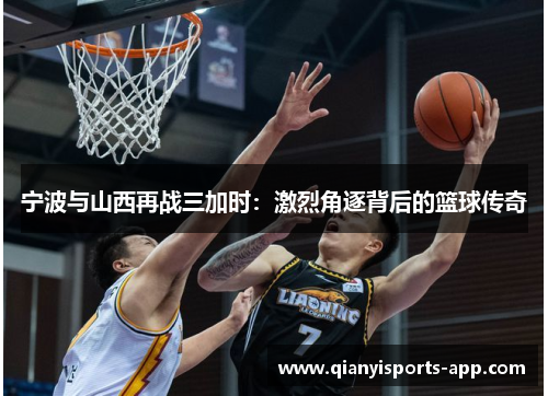 宁波与山西再战三加时:激烈角逐背后的篮球传奇