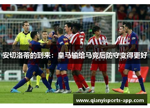 安切洛蒂的到来：皇马输给马竞后防守变得更好