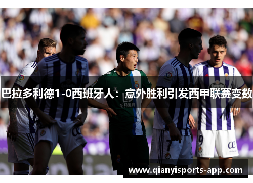 巴拉多利德1-0西班牙人：意外胜利引发西甲联赛变数