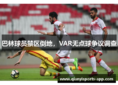 巴林球员禁区倒地，VAR无点球争议调查