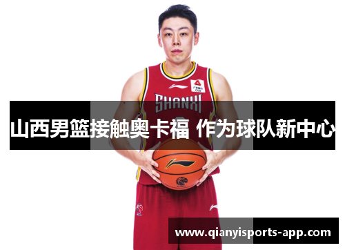 山西男篮接触奥卡福 作为球队新中心