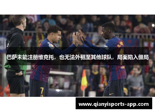 巴萨未能注册维克托，也无法外租至其他球队，局面陷入僵局