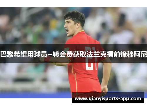 巴黎希望用球员+转会费获取法兰克福前锋穆阿尼 巴黎希望用球员+转会费获取法兰克福前锋穆阿尼