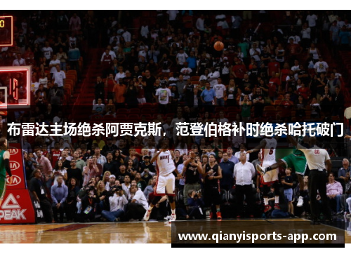 布雷达主场绝杀阿贾克斯，范登伯格补时绝杀哈托破门