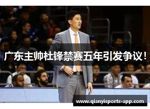 广东主帅杜锋禁赛五年引发争议! 广东主帅杜锋禁赛五年引发争议!