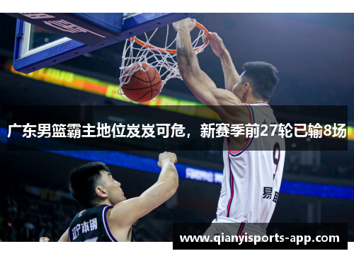 广东男篮霸主地位岌岌可危，新赛季前27轮已输8场