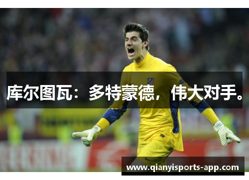 库尔图瓦：多特蒙德，伟大对手。