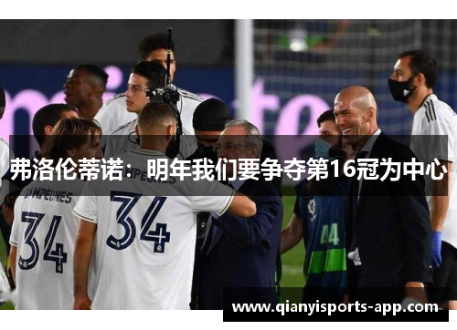 弗洛伦蒂诺：明年我们要争夺第16冠为中心