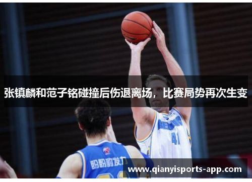 张镇麟和范子铭碰撞后伤退离场,比赛局势再次生变 张镇麟和范子铭碰撞后伤退离场,比赛局势再次生变