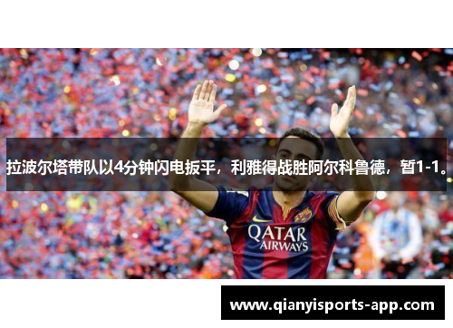 拉波尔塔带队以4分钟闪电扳平,利雅得战胜阿尔科鲁德,暂1-1。 拉波尔塔带队以4分钟闪电扳平,利雅得战胜阿尔科鲁德,暂1-1。