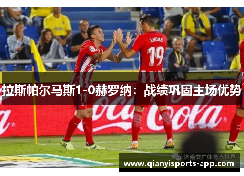 拉斯帕尔马斯1-0赫罗纳:战绩巩固主场优势 拉斯帕尔马斯1-0赫罗纳:战绩巩固主场优势