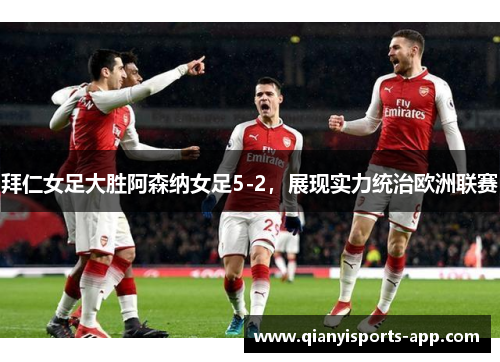 拜仁女足大胜阿森纳女足5-2,展现实力统治欧洲联赛 拜仁女足大胜阿森纳女足5-2,展现实力统治欧洲联赛